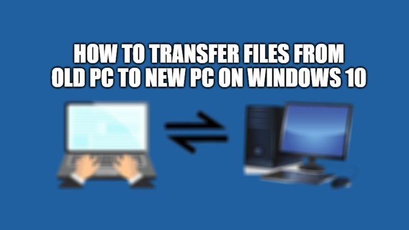 how to transfer files from old pc to new pc on windows 10