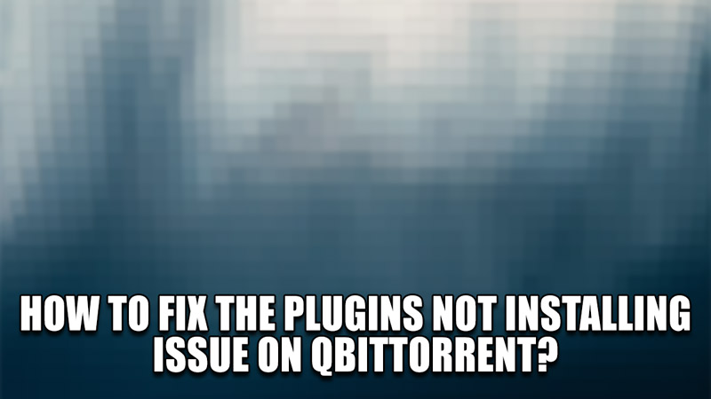 how to fix the plugins not installing issue on qbittorrent