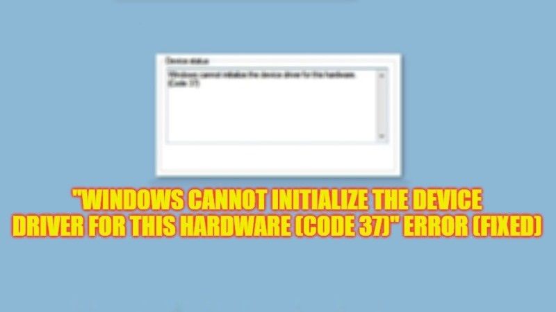 how to fix windows cannot initialize the device driver code 37 error