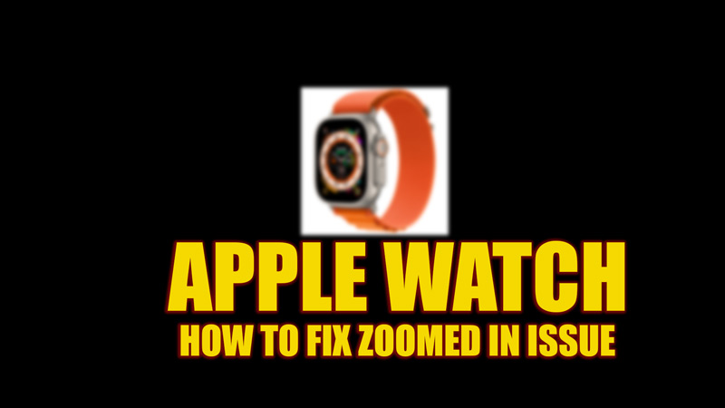 Fix: Apple Watch Zoomed-in issue