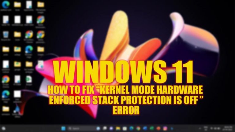 Fix: Windows 11 "Kernel Mode hardware-enforced Stack Protection is Off" Error