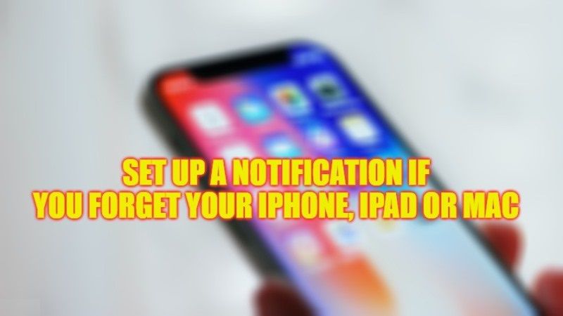 how to set up a notification if you forget iPhone, iPad or Mac